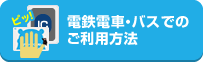 電鉄電車・バスでのご利用方法